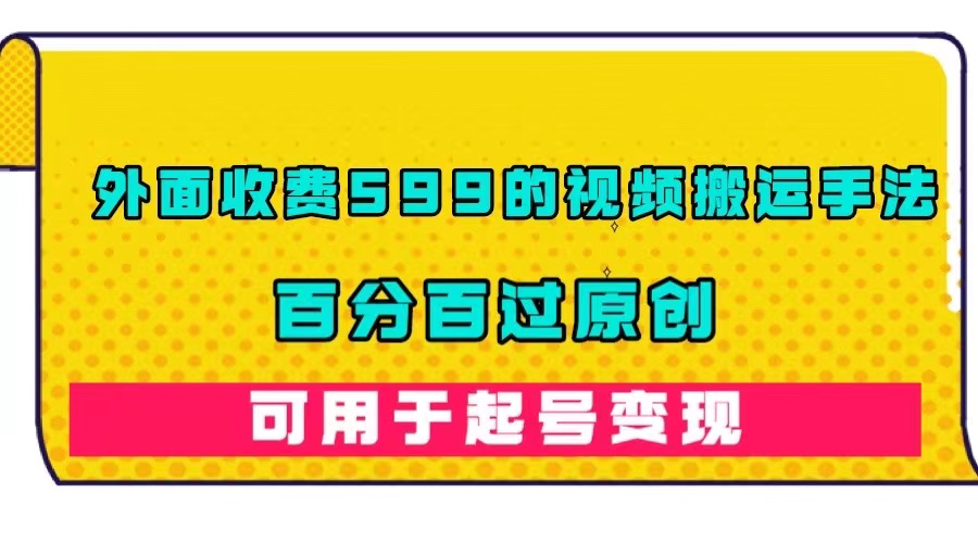 外面收费599的视频搬运手法，百分百过原创，可用起号变现阿朗网创吧-网创项目资源站-副业项目-创业项目-搞钱项目阿朗网创吧