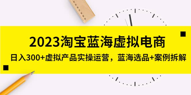 2023淘宝蓝海虚拟电商，虚拟产品实操运营，蓝海选品+案例拆解阿朗网创吧-网创项目资源站-副业项目-创业项目-搞钱项目阿朗网创吧