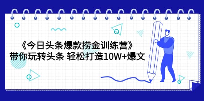 《今日头条爆款捞金训练营》带你玩转头条 轻松打造10W+爆文（44节课）阿朗网创吧-网创项目资源站-副业项目-创业项目-搞钱项目阿朗网创吧