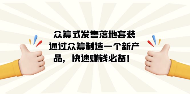 众筹式·发售落地套装：通过众筹制造一个新产品，快速赚钱必备！阿朗网创吧-网创项目资源站-副业项目-创业项目-搞钱项目阿朗网创吧