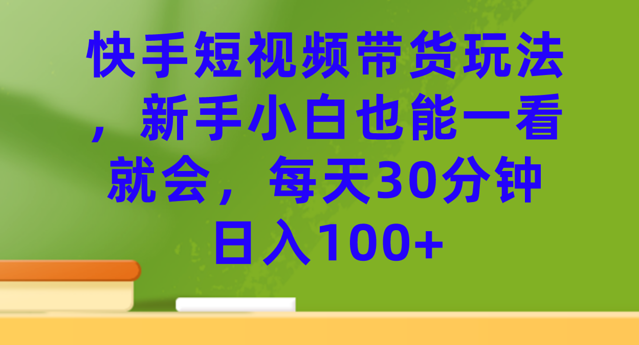 快手短视频带货玩法，新手小白也能一看就会，每天30分钟日入100+阿朗网创吧-网创项目资源站-副业项目-创业项目-搞钱项目阿朗网创吧