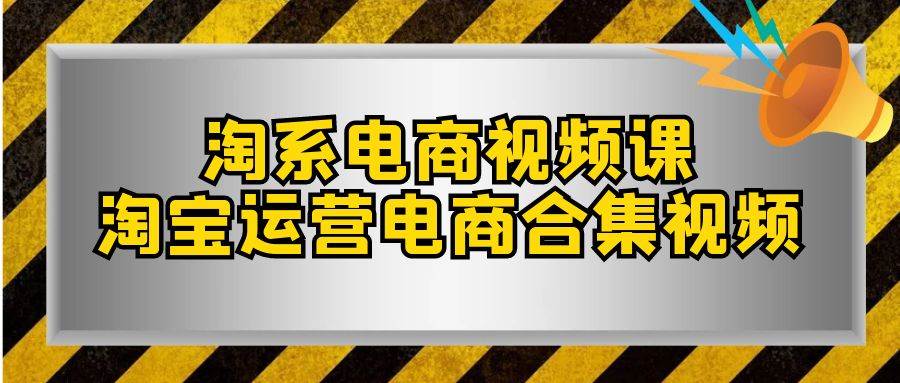 淘系-电商视频课，淘宝运营电商合集视频（33节课）阿朗网创吧-网创项目资源站-副业项目-创业项目-搞钱项目阿朗网创吧