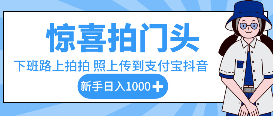 惊喜拍门头,下班路上拍拍照片,上传到支付宝和抖音新手日入 1000+阿朗网创吧-网创项目资源站-副业项目-创业项目-搞钱项目阿朗网创吧