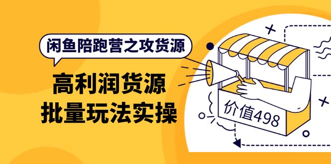 闲鱼陪跑营之攻货源：高利润货源批量玩法，月入过万实操（价值498）阿朗网创吧-网创项目资源站-副业项目-创业项目-搞钱项目阿朗网创吧