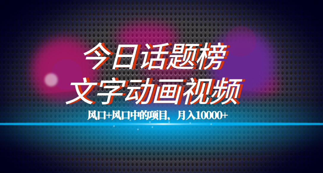 全网首发文字动画视频+今日话题2.0项目教程，平台扶持流量，月入五位数阿朗网创吧-网创项目资源站-副业项目-创业项目-搞钱项目阿朗网创吧