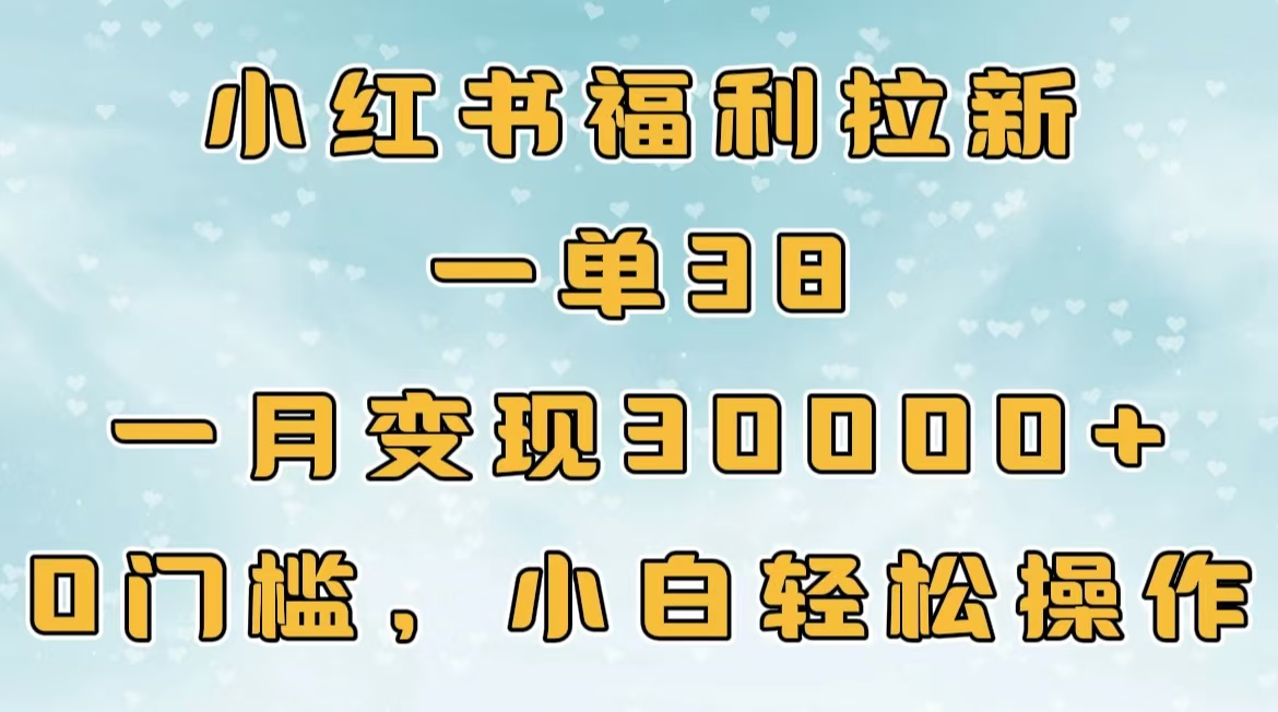 小红书福利拉新，一单38，一月30000＋轻轻松松，0门槛小白轻松操作阿朗网创吧-网创项目资源站-副业项目-创业项目-搞钱项目阿朗网创吧