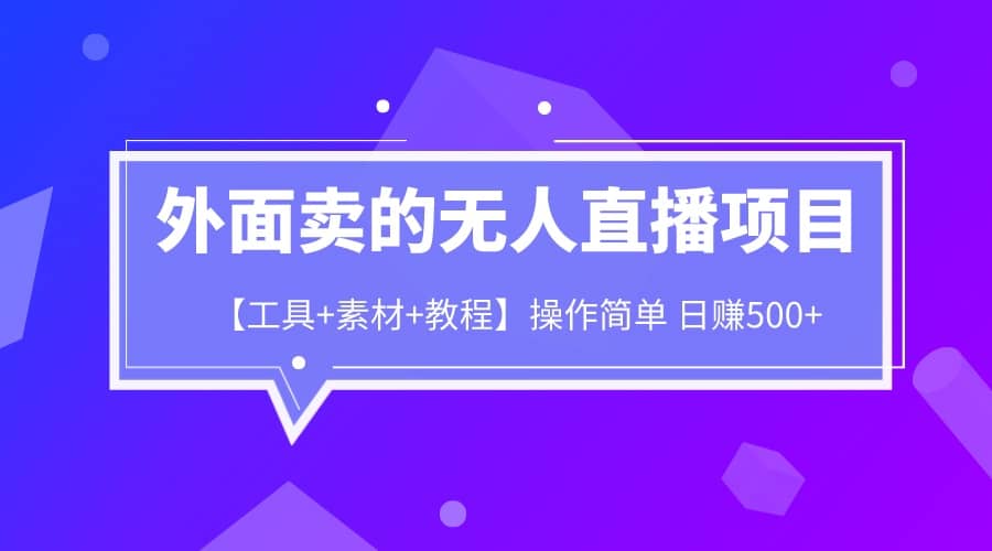 外面卖1980的无人直播项目【工具+素材+教程】日赚500+阿朗网创吧-网创项目资源站-副业项目-创业项目-搞钱项目阿朗网创吧