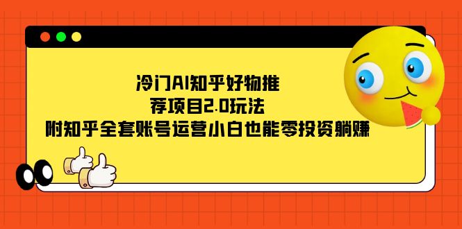 冷门AI知乎好物推荐项目2.0玩法，附知乎全套账号运营，小白也能零投资躺赚阿朗网创吧-网创项目资源站-副业项目-创业项目-搞钱项目阿朗网创吧