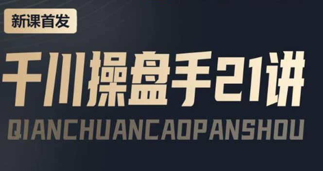 某收费课程：千川操盘手实操，让人人成为千川操盘手阿朗网创吧-网创项目资源站-副业项目-创业项目-搞钱项目阿朗网创吧