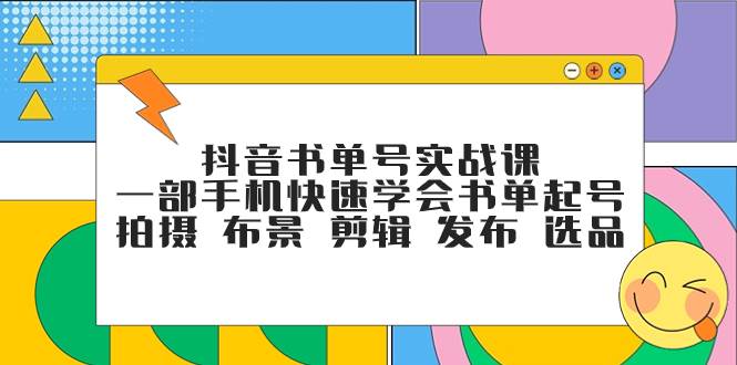 抖音书单号实战课，一部手机快速学会书单起号 拍摄 布景 剪辑 发布 选品阿朗网创吧-网创项目资源站-副业项目-创业项目-搞钱项目阿朗网创吧