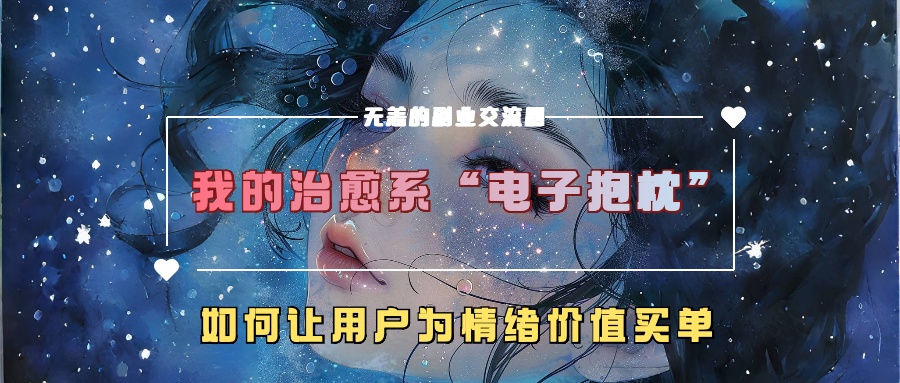 我的治愈系“电子抱枕”，如何让用户为情绪价值买单！阿朗网创吧-网创项目资源站-副业项目-创业项目-搞钱项目阿朗网创吧