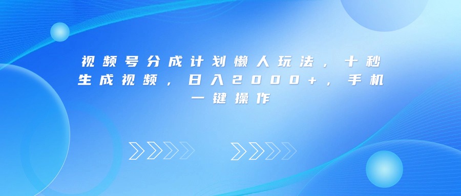 视频号分成计划懒人玩法，十秒生成视频，日入2000+，手机一键操作阿朗网创吧-网创项目资源站-副业项目-创业项目-搞钱项目阿朗网创吧
