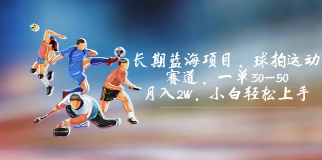长期蓝海项目，球拍运动赛道，一单30-50，月入2W，小白轻松上手阿朗网创吧-网创项目资源站-副业项目-创业项目-搞钱项目阿朗网创吧