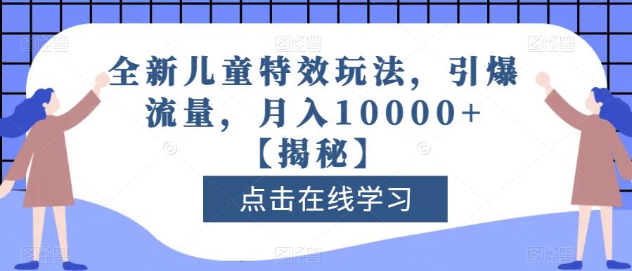 全新儿童特效玩法，引爆流量，月入10000+【揭秘】阿朗网创吧-网创项目资源站-副业项目-创业项目-搞钱项目阿朗网创吧