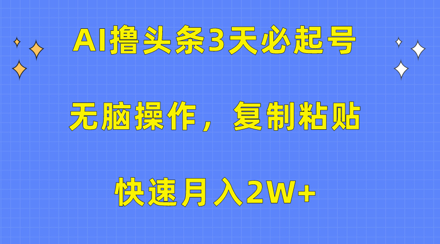 AI撸头条3天必起号，无脑操作3分钟1条，复制粘贴保守月入2W+阿朗网创吧-网创项目资源站-副业项目-创业项目-搞钱项目阿朗网创吧