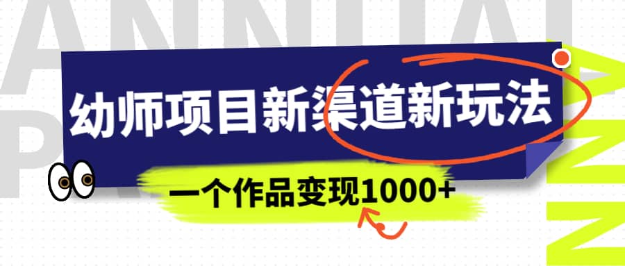 幼师项目新渠道新玩法，一个作品变现1000+，一部手机实现月入过万阿朗网创吧-网创项目资源站-副业项目-创业项目-搞钱项目阿朗网创吧