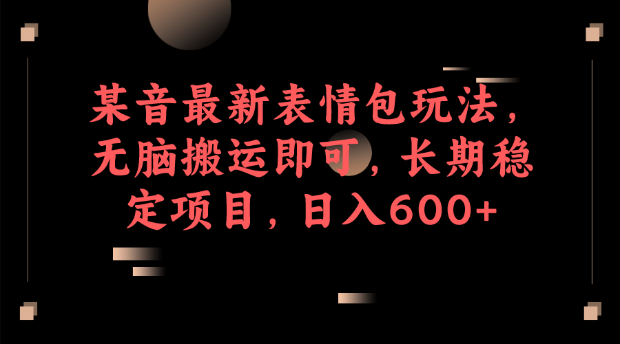 某音最新表情包玩法，无脑搬运即可，长期稳定项目，日入600+阿朗网创吧-网创项目资源站-副业项目-创业项目-搞钱项目阿朗网创吧