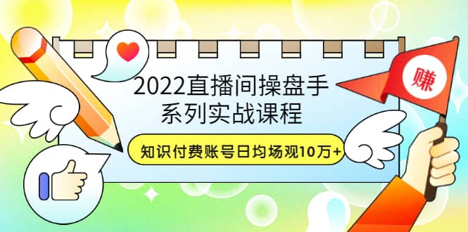 2022直播间操盘手系列实战课程：知识付费账号日均场观10万+(21节视频课)阿朗网创吧-网创项目资源站-副业项目-创业项目-搞钱项目阿朗网创吧