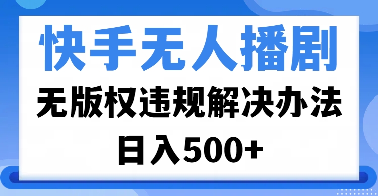 快手无人播剧，无版权违规解决办法，无人播剧日入500+网创吧-网创项目资源站-副业项目-创业项目-搞钱项目阿朗网创吧