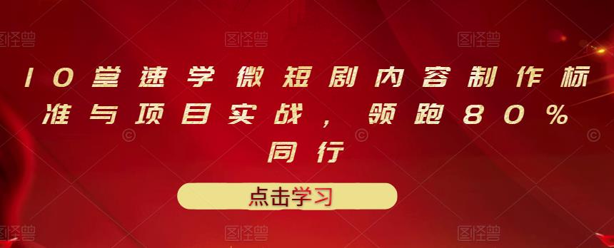 10堂速学微短剧内容制作标准与项目实战，领跑80%同行阿朗网创吧-网创项目资源站-副业项目-创业项目-搞钱项目阿朗网创吧