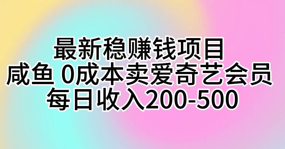 最新稳赚钱项目 咸鱼 0成本卖爱奇艺会员 每日收入200-500阿朗网创吧-网创项目资源站-副业项目-创业项目-搞钱项目阿朗网创吧