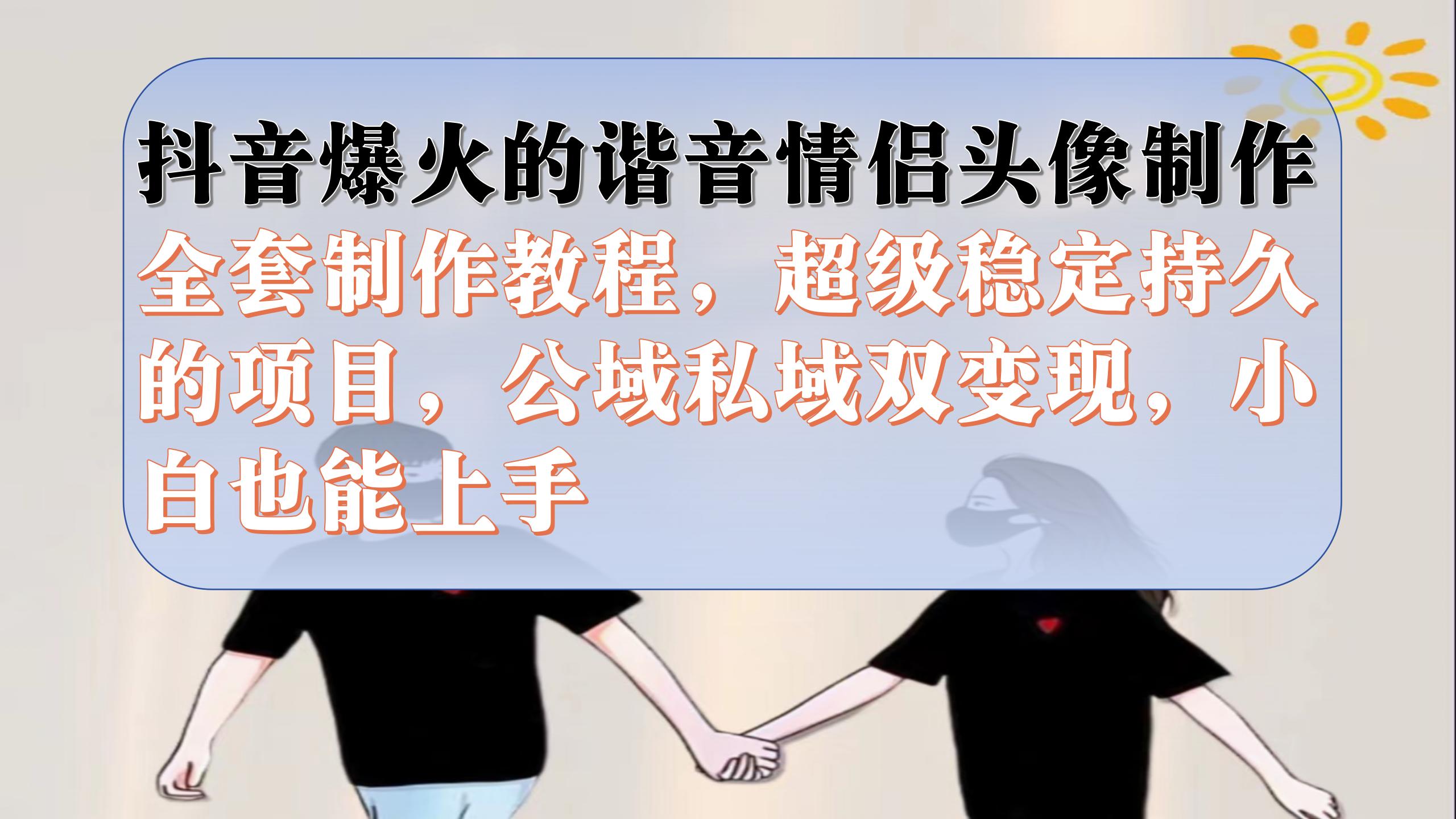 抖音爆火的谐音情侣头像制作全套制作教程，超级稳定持久，公域私域双变现阿朗网创吧-网创项目资源站-副业项目-创业项目-搞钱项目阿朗网创吧