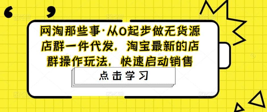 从0起步做无货源店群一件代发，淘宝最新的店群操作玩法，快速启动销售阿朗网创吧-网创项目资源站-副业项目-创业项目-搞钱项目阿朗网创吧