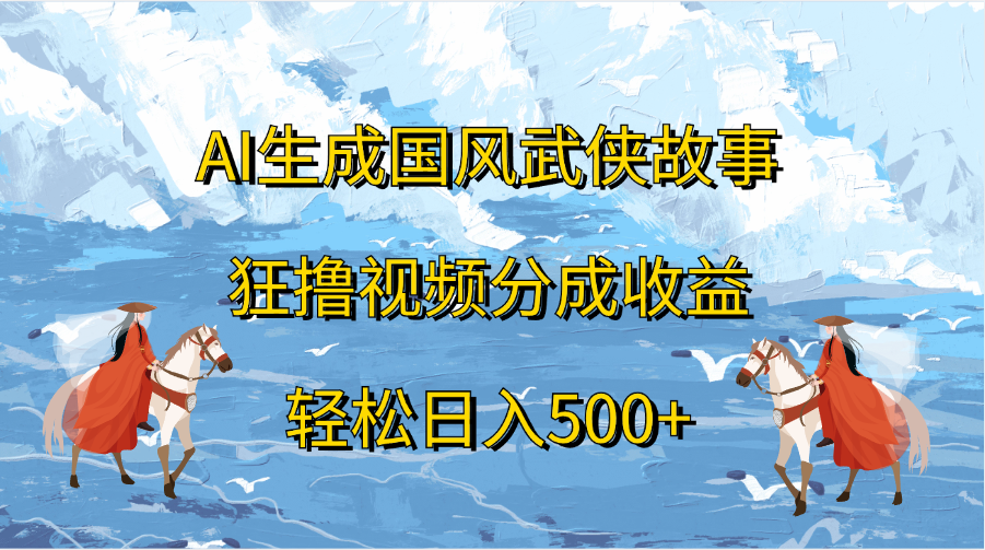 AI生成国风武侠故事，狂撸视频分成收益，轻松日入500+阿朗网创吧-网创项目资源站-副业项目-创业项目-搞钱项目阿朗网创吧