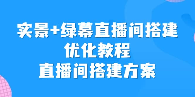 实景+绿幕直播间搭建优化教程，直播间搭建方案阿朗网创吧-网创项目资源站-副业项目-创业项目-搞钱项目阿朗网创吧