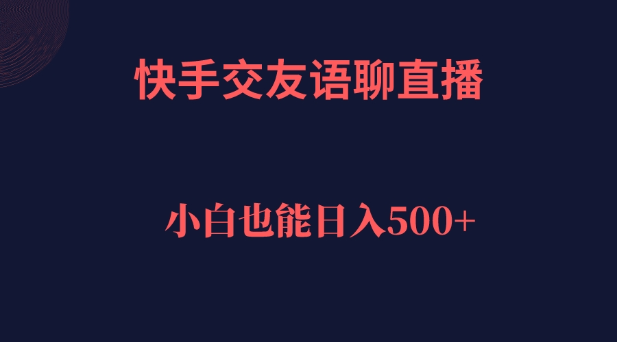 快手交友语聊直播，轻松日入500＋阿朗网创吧-网创项目资源站-副业项目-创业项目-搞钱项目阿朗网创吧