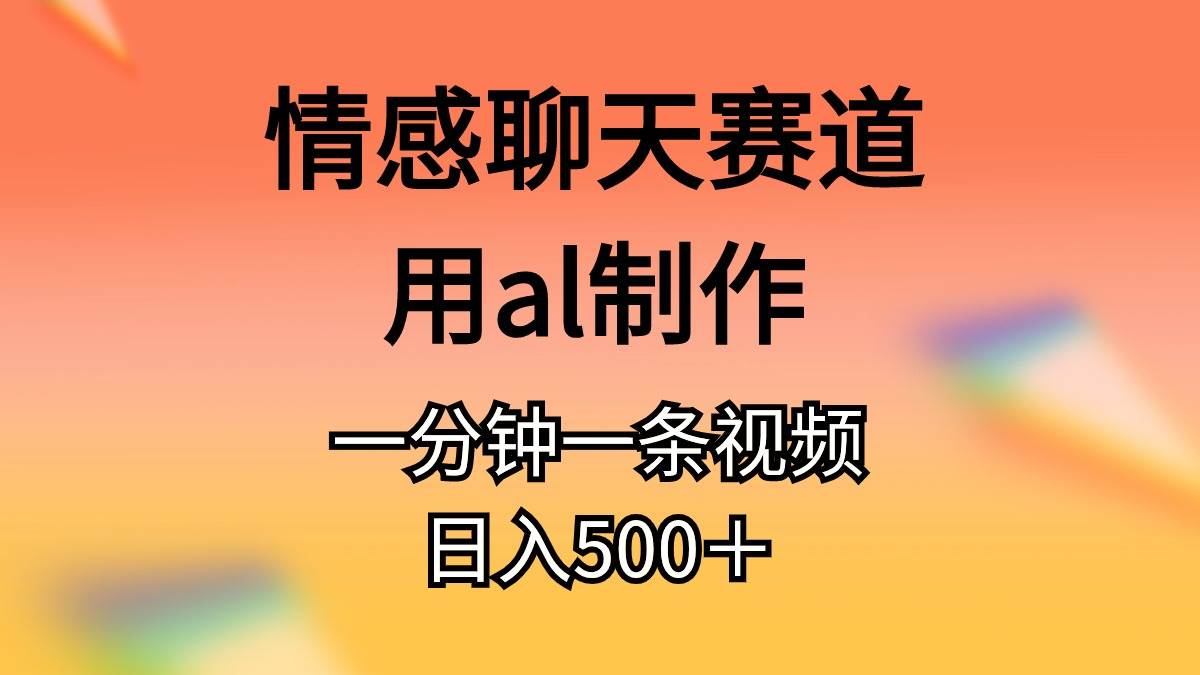 情感聊天赛道用al制作一分钟一条原创视频日入500＋阿朗网创吧-网创项目资源站-副业项目-创业项目-搞钱项目阿朗网创吧