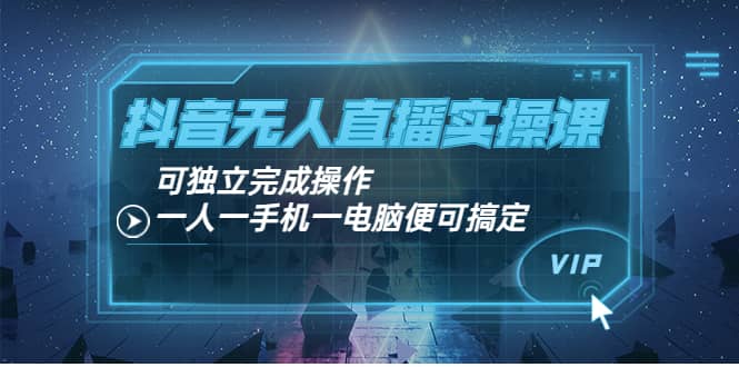 抖音无人直播实操课：可独立完成操作，一人一手机一电脑便可搞定阿朗网创吧-网创项目资源站-副业项目-创业项目-搞钱项目阿朗网创吧