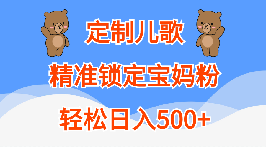 定制儿歌精准锁定宝妈粉，轻松日入500+阿朗网创吧-网创项目资源站-副业项目-创业项目-搞钱项目阿朗网创吧