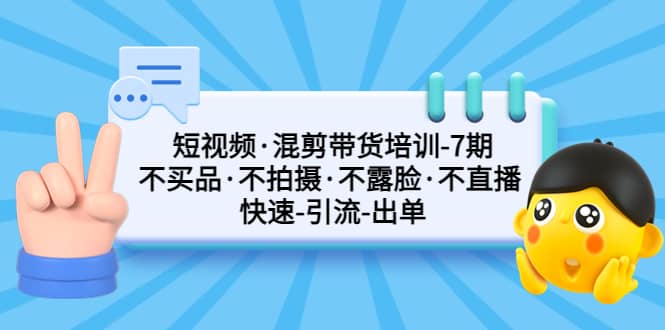 短视频·混剪带货培训-第7期 不买品·不拍摄·不露脸·不直播 快速引流出单阿朗网创吧-网创项目资源站-副业项目-创业项目-搞钱项目阿朗网创吧