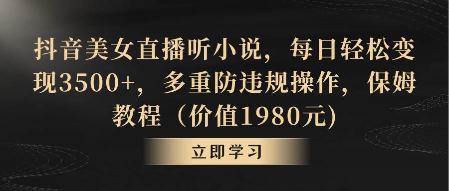抖音美女直播听小说，每日轻松变现3500+，多重防违规操作，保姆教程（价值1980元)阿朗网创吧-网创项目资源站-副业项目-创业项目-搞钱项目阿朗网创吧