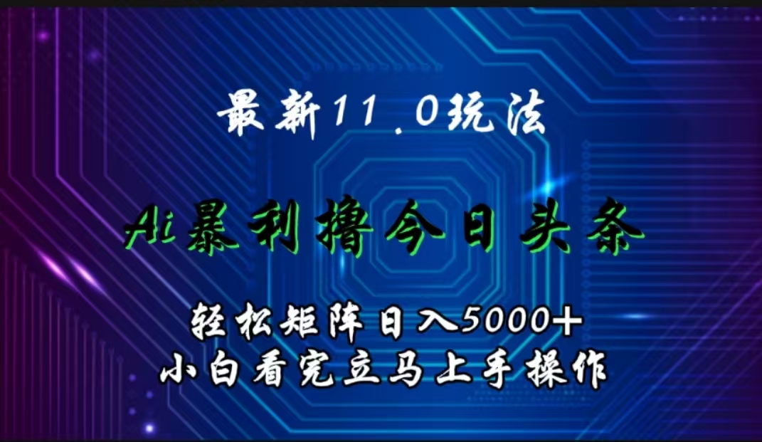 最新11.0玩法 AI辅助撸今日头条轻松实现矩阵日入5000+小白看完即可上手矩阵操作阿朗网创吧-网创项目资源站-副业项目-创业项目-搞钱项目阿朗网创吧