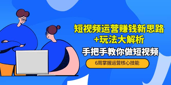短视频运营赚钱新思路+玩法大解析：手把手教你做短视频【PETER最新更新中】阿朗网创吧-网创项目资源站-副业项目-创业项目-搞钱项目阿朗网创吧