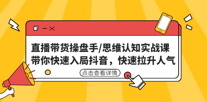 直播带货操盘手/思维认知实战课：带你快速入局抖音，快速拉升人气阿朗网创吧-网创项目资源站-副业项目-创业项目-搞钱项目阿朗网创吧