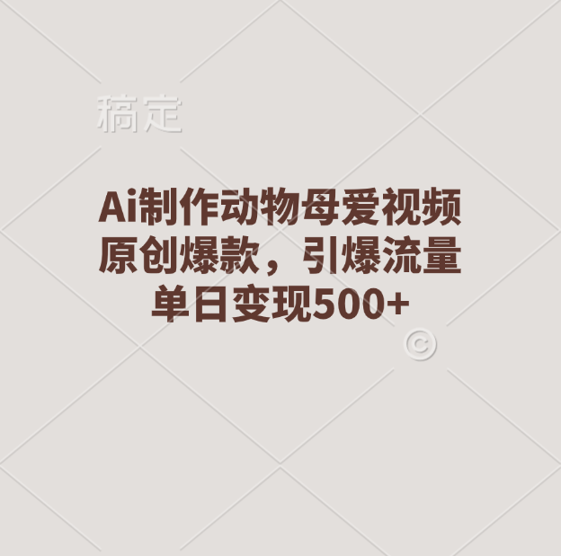 Ai制作动物母爱视频，原创爆款，引爆流量，单日变现500+阿朗网创吧-网创项目资源站-副业项目-创业项目-搞钱项目阿朗网创吧