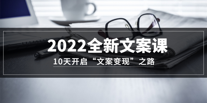 2022全新文案课：10天开启“文案变现”之路~从0基础开始学（价值399）阿朗网创吧-网创项目资源站-副业项目-创业项目-搞钱项目阿朗网创吧