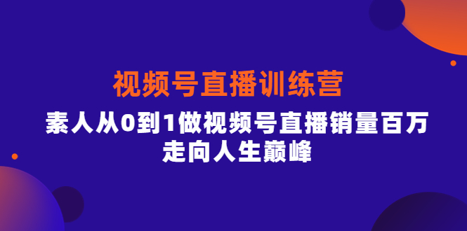 视频号直播训练营，素人从0到1做视频号直播销量百万，走向人生巅峰阿朗网创吧-网创项目资源站-副业项目-创业项目-搞钱项目阿朗网创吧