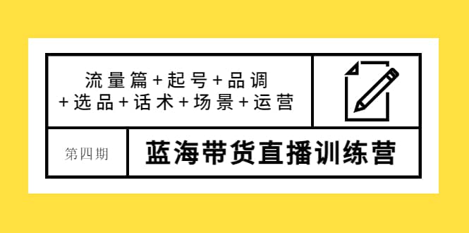 第四期蓝海带货直播训练营：流量篇+起号+品调+选品+话术+场景+运营阿朗网创吧-网创项目资源站-副业项目-创业项目-搞钱项目阿朗网创吧