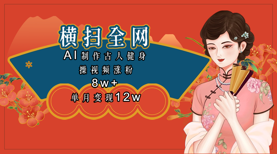 全网都在疯传的古人健身操视频 单月变现12w+阿朗网创吧-网创项目资源站-副业项目-创业项目-搞钱项目阿朗网创吧