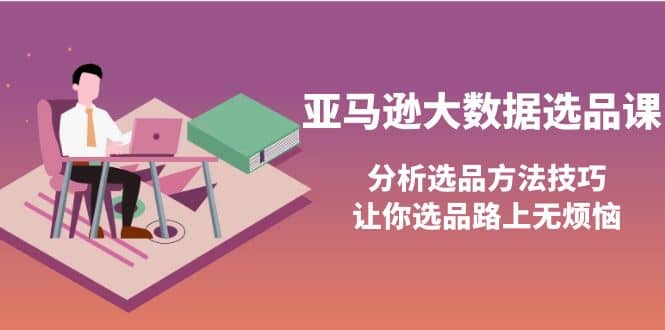 亚马逊大数据选品课：分析选品方法技巧，让你选品路上无烦恼阿朗网创吧-网创项目资源站-副业项目-创业项目-搞钱项目阿朗网创吧