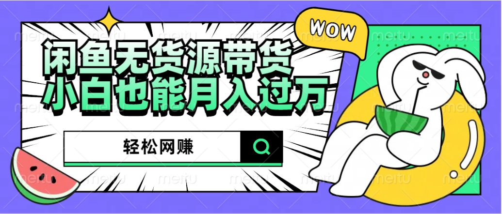 闲鱼无货源带货：轻松网赚，小白也能月入过万的秘密武器阿朗网创吧-网创项目资源站-副业项目-创业项目-搞钱项目阿朗网创吧