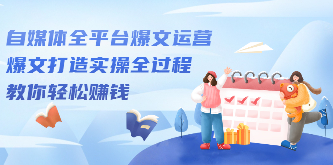 自媒体全平台爆文运营,爆文打造实操全过程【视频课程】阿朗网创吧-网创项目资源站-副业项目-创业项目-搞钱项目阿朗网创吧