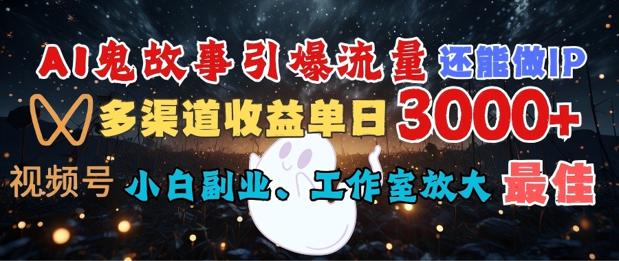 AI鬼故事引爆流量 还能做IP，视频号多渠道收益单日3000+，小白副业、工作室放大的最佳选择阿朗网创吧-网创项目资源站-副业项目-创业项目-搞钱项目阿朗网创吧