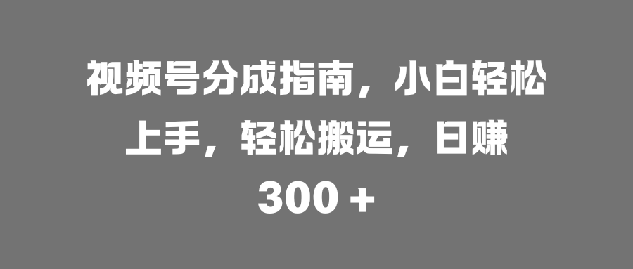 视频号分成指南，小白轻松上手，轻松搬运，日赚 300 +阿朗网创吧-网创项目资源站-副业项目-创业项目-搞钱项目阿朗网创吧