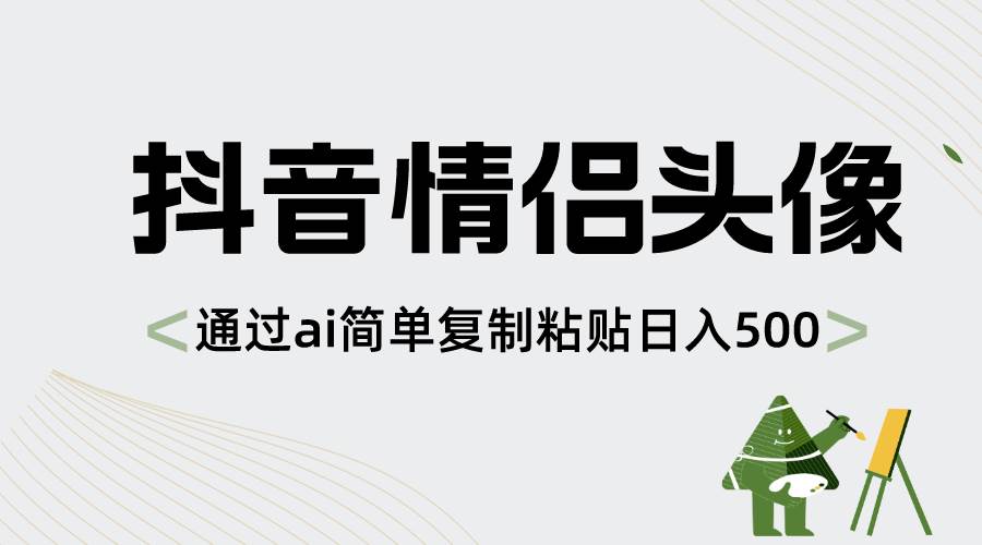 抖音情侣头像，通过ai简单复制粘贴日入500+阿朗网创吧-网创项目资源站-副业项目-创业项目-搞钱项目阿朗网创吧