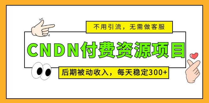 CNDN付费资源项目，不用引流，无需做客服，后期被动收入阿朗网创吧-网创项目资源站-副业项目-创业项目-搞钱项目阿朗网创吧